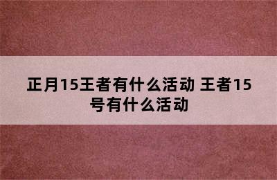 正月15王者有什么活动 王者15号有什么活动